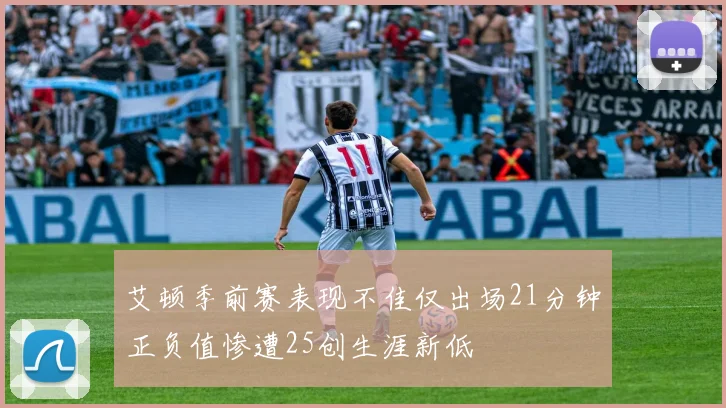 艾顿季前赛表现不佳仅出场21分钟正负值惨遭25创生涯新低
