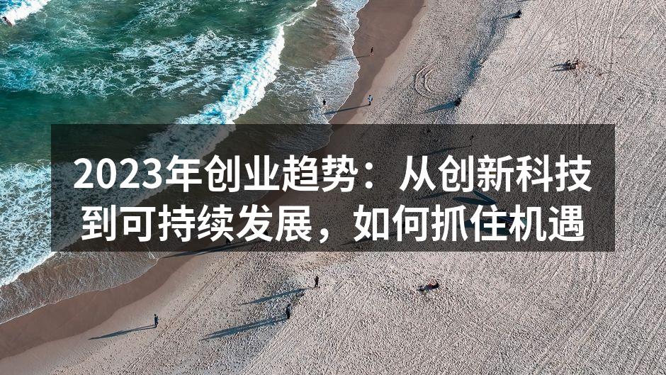 2023年创业趋势：从创新科技到可持续发展，如何抓住机遇